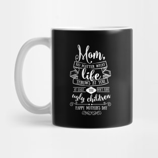 Mom At Least You Don't Have Ugly Children Mothers Day Gift Mug